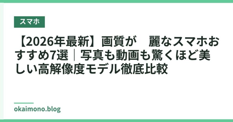 【2026年最新】画質が綺麗なスマホおすすめ7選|写真も動画も驚くほど美しい高解像度モデル徹底比較