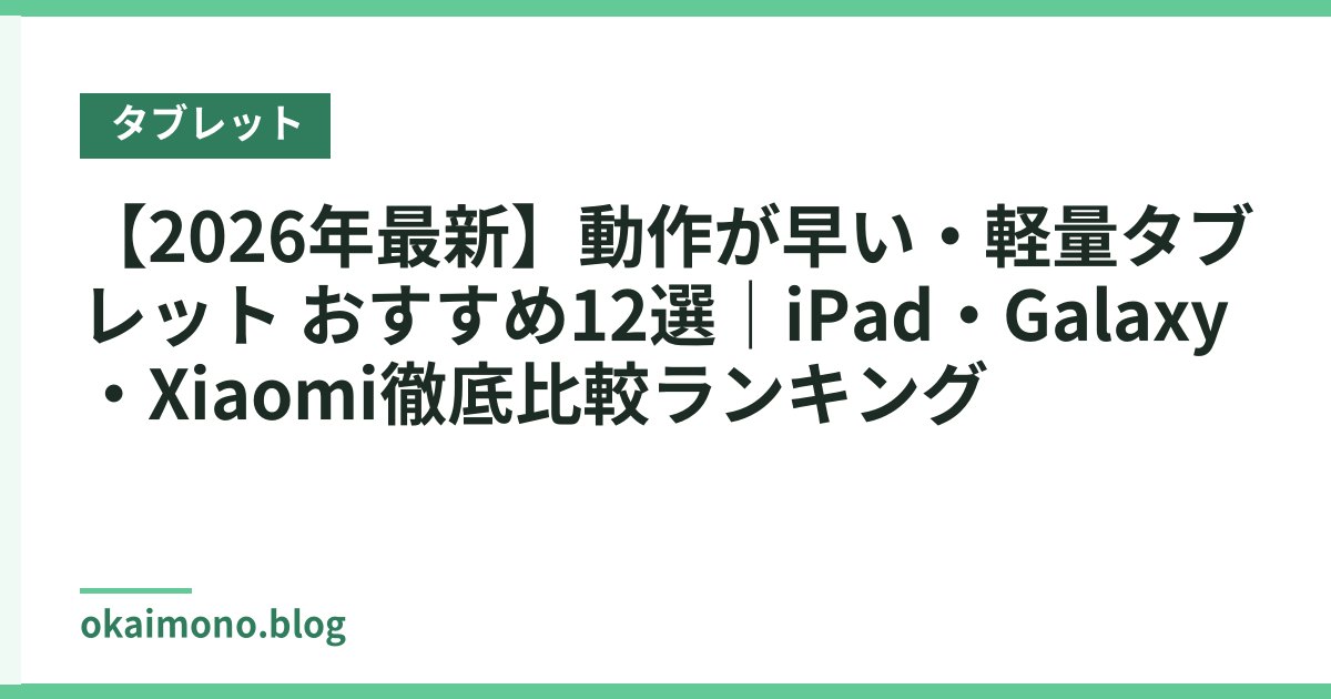 【2026年最新】動作が早い・軽量タブレット おすすめ12選｜iPad・Galaxy・Xiaomi徹底比較ランキング
