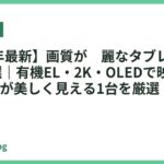 【2026年最新】画質が綺麗なタブレットおすすめ12選｜有機EL・2K・OLEDで映画・動画・写真が美しく見える1台を厳選