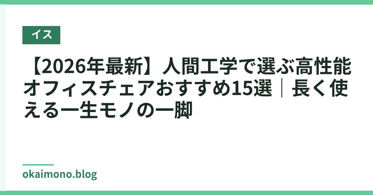 【2026年最新】人間工学で選ぶ高性能オフィスチェアおすすめ15選｜長く使える一生モノの一脚