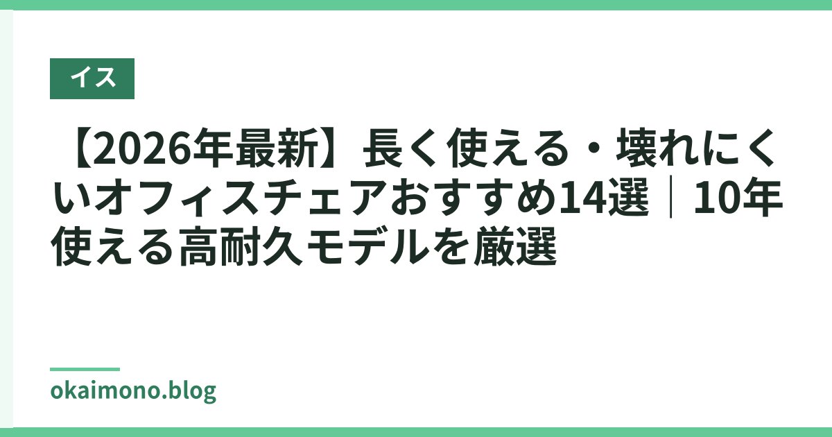 【2026年最新】長く使える・壊れにくいオフィスチェアおすすめ14選｜10年使える高耐久モデルを厳選