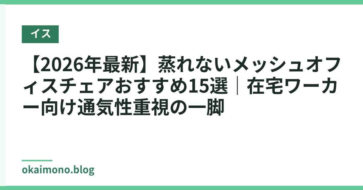 【2026年最新】蒸れないメッシュオフィスチェアおすすめ15選｜在宅ワーカー向け通気性重視の一脚