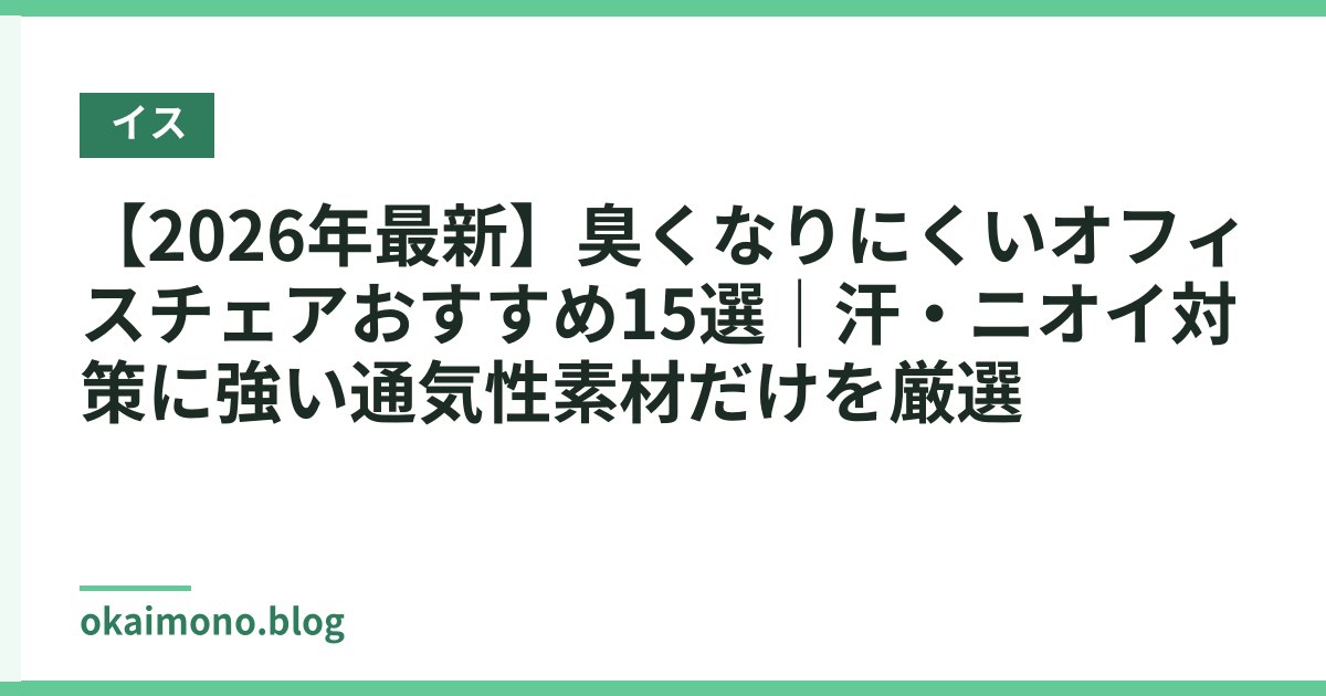 【2026年最新】臭くなりにくいオフィスチェアおすすめ15選｜汗・ニオイ対策に強い通気性素材だけを厳選