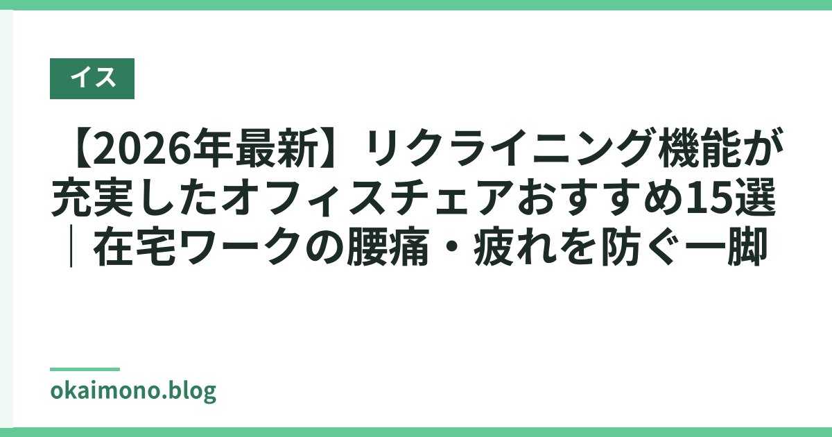 【2026年最新】リクライニング機能が充実したオフィスチェアおすすめ15選｜在宅ワークの腰痛・疲れを防ぐ一脚