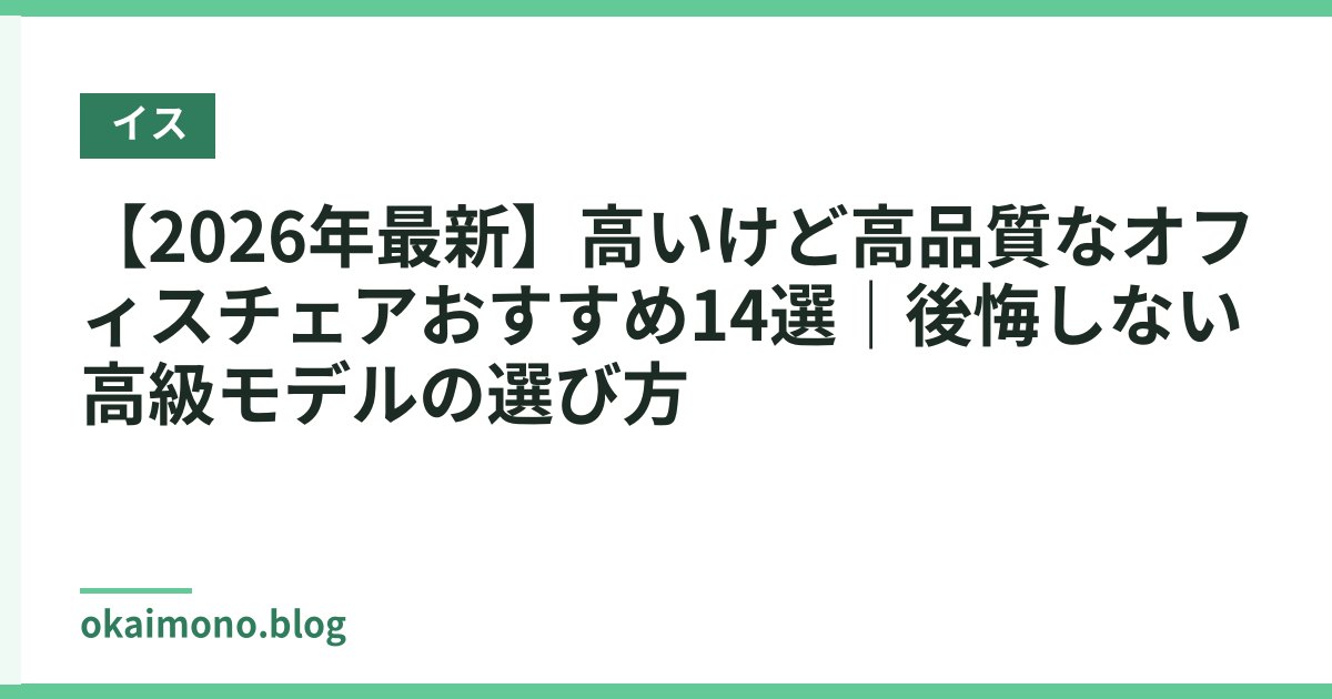 【2026年最新】高いけど高品質なオフィスチェアおすすめ14選｜後悔しない高級モデルの選び方