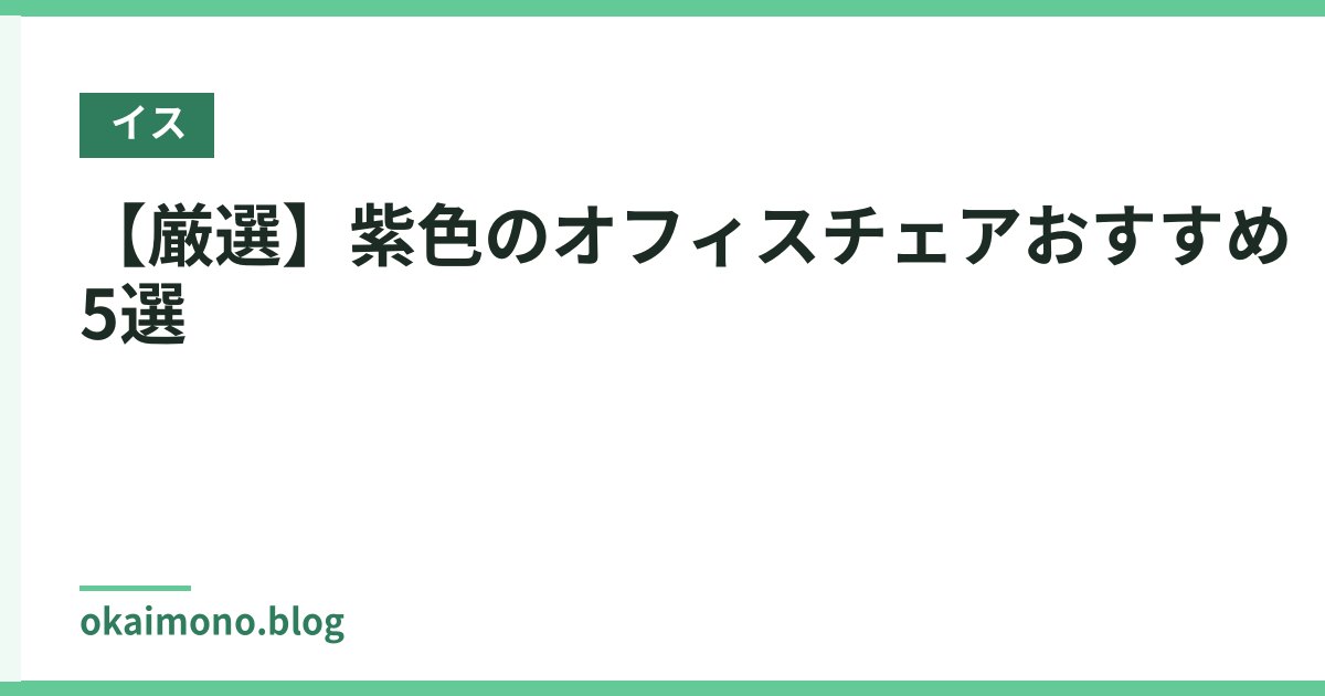 【厳選】紫色のオフィスチェアおすすめ5選