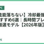 【熱で性能落ちない】冷却最強ゲーミングPCおすすめ6選｜長時間プレイで崩れない厳選モデル【2026年版】