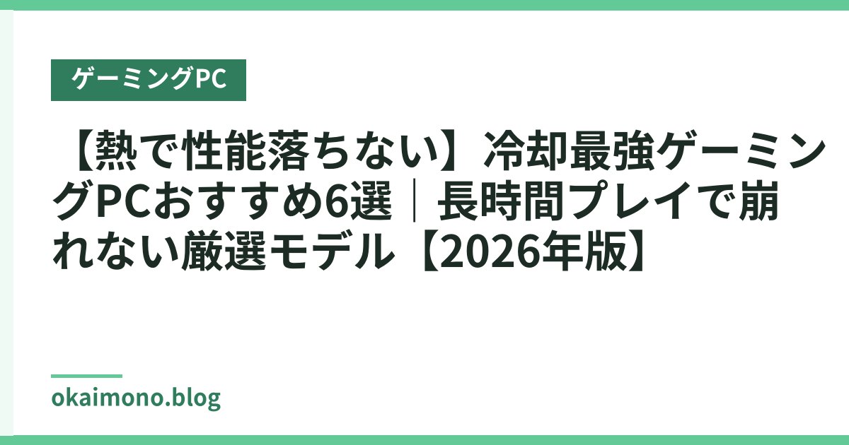 【熱で性能落ちない】冷却最強ゲーミングPCおすすめ6選｜長時間プレイで崩れない厳選モデル【2026年版】