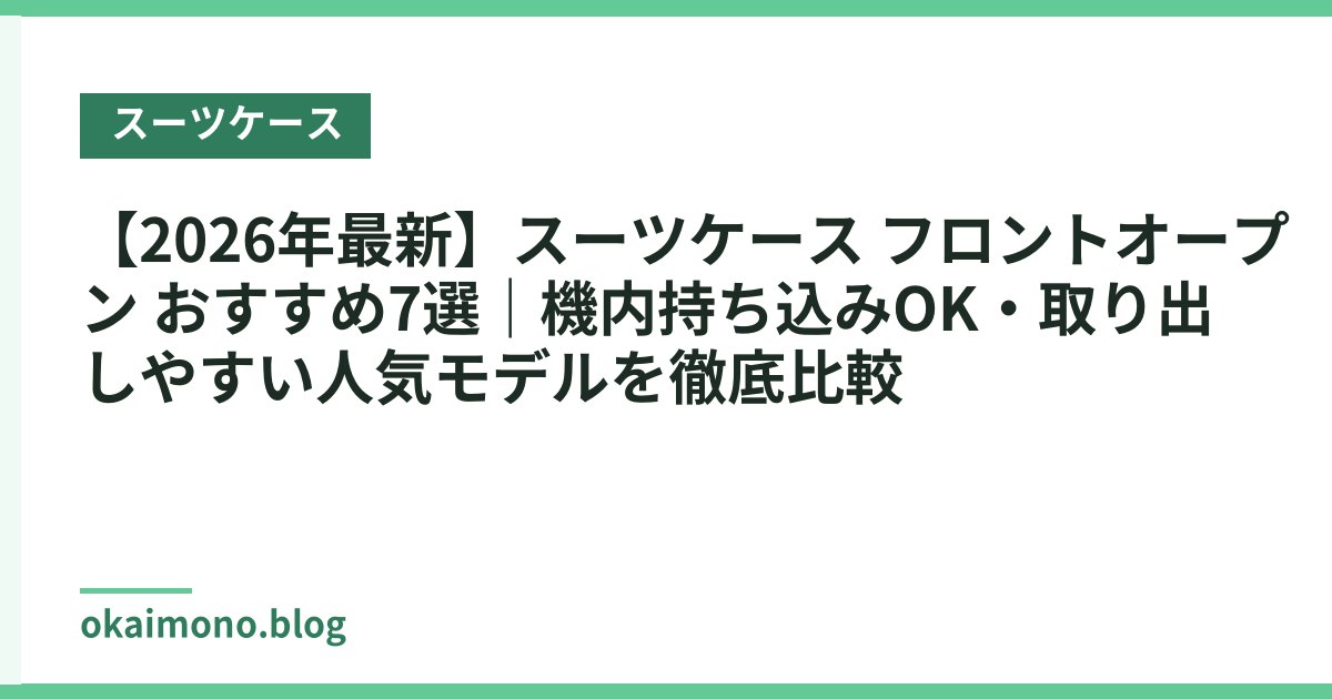 【2026年最新】スーツケース フロントオープン おすすめ7選｜機内持ち込みOK・取り出しやすい人気モデルを徹底比較