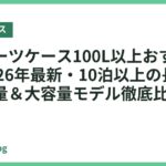 大型スーツケース100L以上おすすめ7選【2026年最新・10泊以上の長旅対応】軽量＆大容量モデル徹底比較