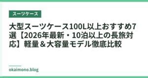 大型スーツケース100L以上おすすめ7選【2026年最新・10泊以上の長旅対応】軽量＆大容量モデル徹底比較