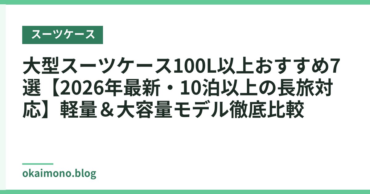 大型スーツケース100L以上おすすめ7選【2026年最新・10泊以上の長旅対応】軽量＆大容量モデル徹底比較