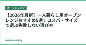 【2026年最新】一人暮らし用オーブンレンジおすすめ5選！コスパ・サイズで選ぶ失敗しない選び方