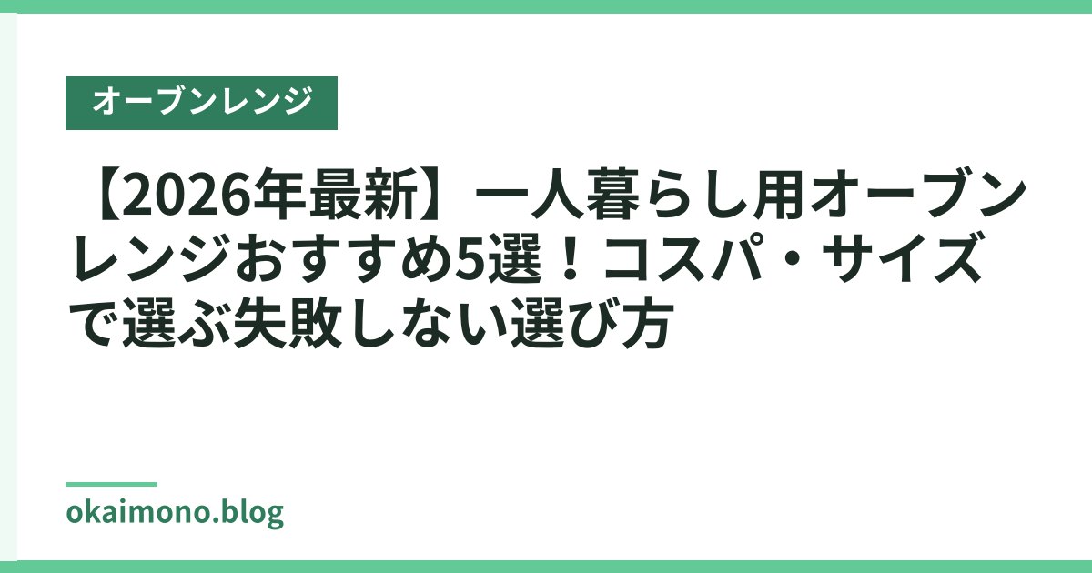 【2026年最新】一人暮らし用オーブンレンジおすすめ5選！コスパ・サイズで選ぶ失敗しない選び方