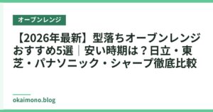【2026年最新】型落ちオーブンレンジ おすすめ5選｜安い時期は？日立・東芝・パナソニック・シャープ徹底比較
