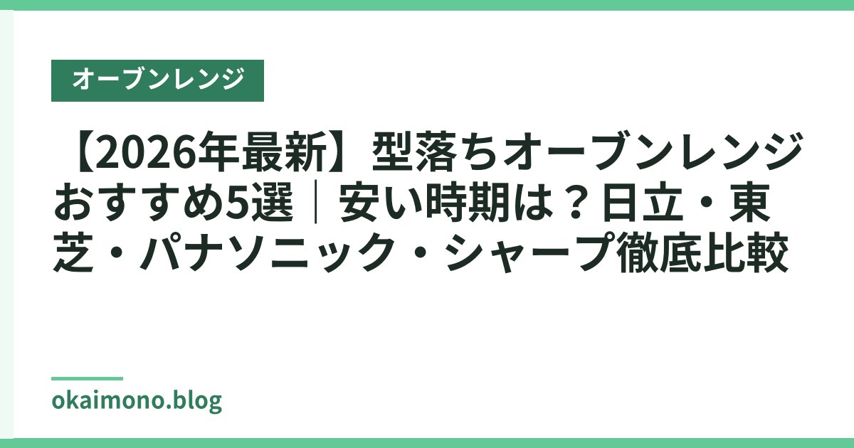 【2026年最新】型落ちオーブンレンジ おすすめ5選｜安い時期は？日立・東芝・パナソニック・シャープ徹底比較