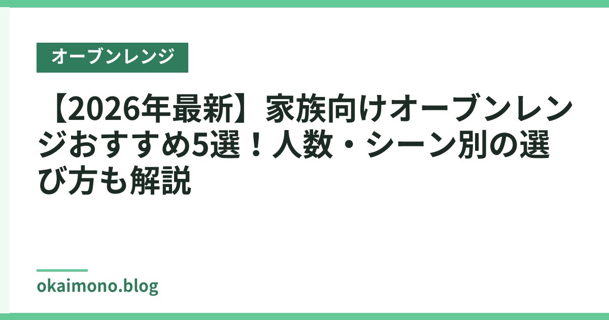 【2026年最新】家族向けオーブンレンジおすすめ5選！人数・シーン別の選び方も解説