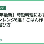 【2026年最新】時短料理におすすめのオーブンレンジ6選！ごはん作りを楽にする選び方