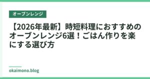 【2026年最新】時短料理におすすめのオーブンレンジ6選！ごはん作りを楽にする選び方