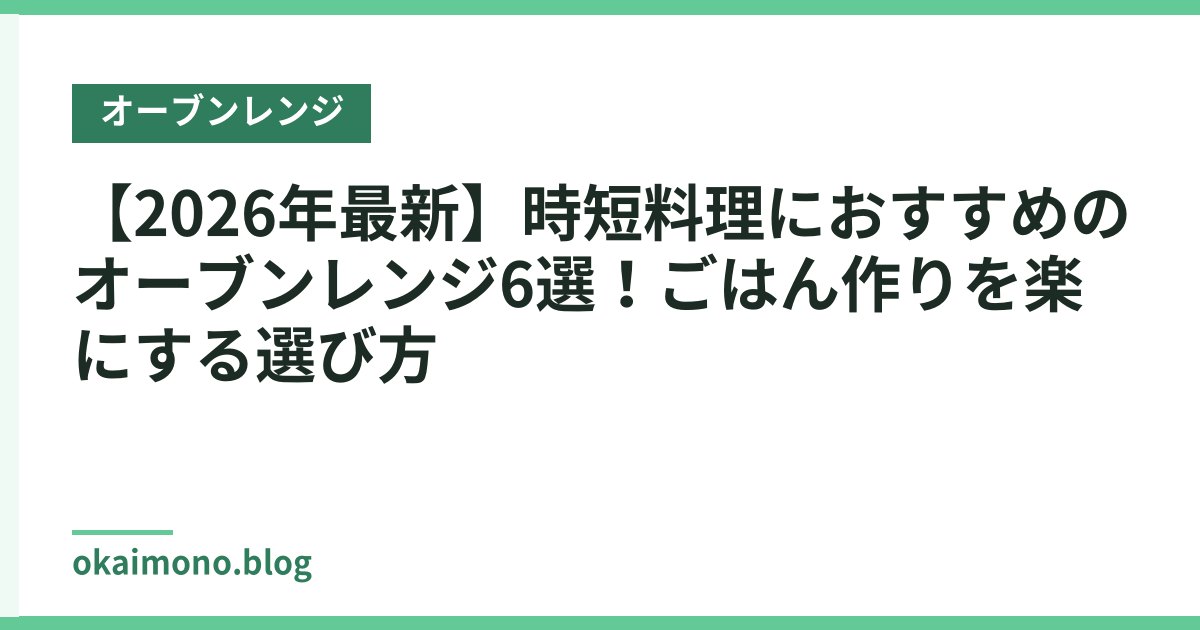 【2026年最新】時短料理におすすめのオーブンレンジ6選！ごはん作りを楽にする選び方