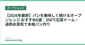 【2026年最新】パンを美味しく焼けるオーブンレンジ おすすめ6選｜350℃石窯ドーム・過熱水蒸気で本格パン作り