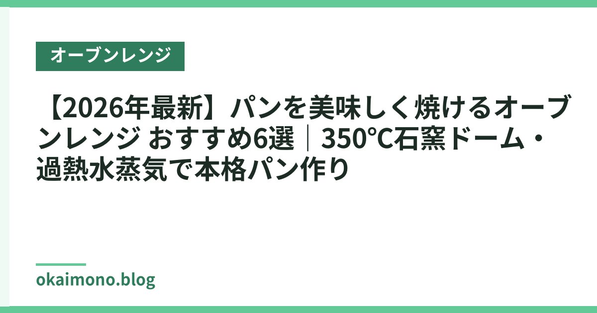 【2026年最新】パンを美味しく焼けるオーブンレンジ おすすめ6選｜350℃石窯ドーム・過熱水蒸気で本格パン作り