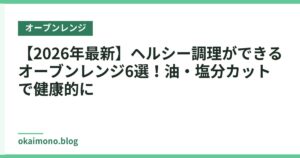 【2026年最新】ヘルシー調理ができるオーブンレンジ6選！油・塩分カットで健康的に