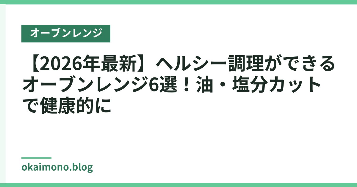 【2026年最新】ヘルシー調理ができるオーブンレンジ6選！油・塩分カットで健康的に