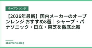 【2026年最新】国内メーカーのオーブンレンジ おすすめ8選｜シャープ・パナソニック・日立・東芝を徹底比較