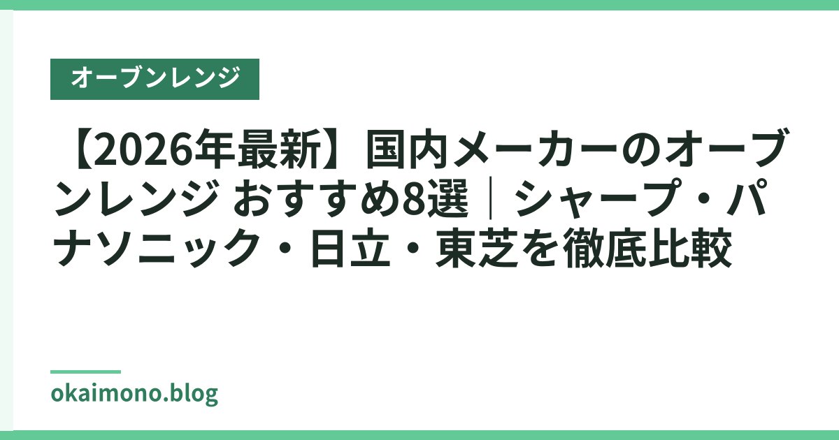 【2026年最新】国内メーカーのオーブンレンジ おすすめ8選｜シャープ・パナソニック・日立・東芝を徹底比較