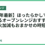 【2026年最新】ほったらかしで自動調理できるオーブンレンジおすすめ5選｜献立も火加減もおまかせの時短家電