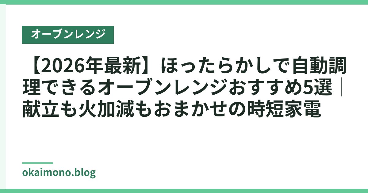 【2026年最新】ほったらかしで自動調理できるオーブンレンジおすすめ5選｜献立も火加減もおまかせの時短家電