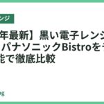 【2026年最新】黒い電子レンジおすすめ5選｜パナソニックBistroをデザインと機能で徹底比較