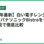 【2026年最新】白い電子レンジおすすめ5選｜パナソニックBistroをデザインと機能で徹底比較