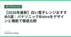 【2026年最新】白い電子レンジおすすめ5選｜パナソニックBistroをデザインと機能で徹底比較
