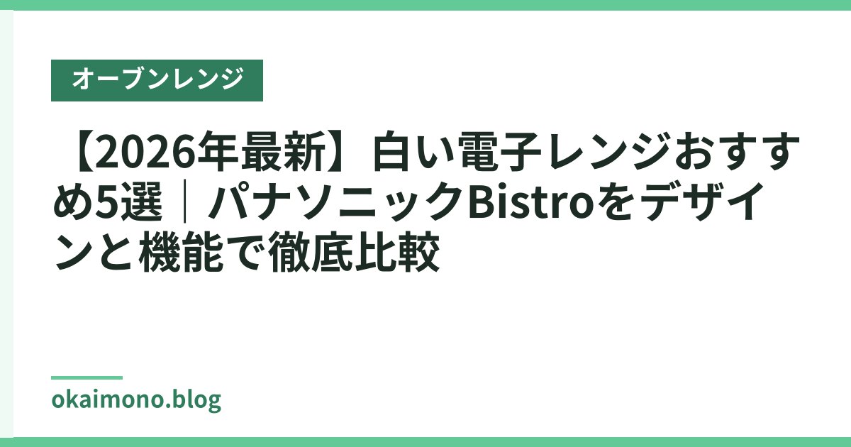 【2026年最新】白い電子レンジおすすめ5選｜パナソニックBistroをデザインと機能で徹底比較