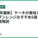 【2026年最新】ケーキが美味しく焼けるオーブンレンジおすすめ5選｜選び方も徹底解説