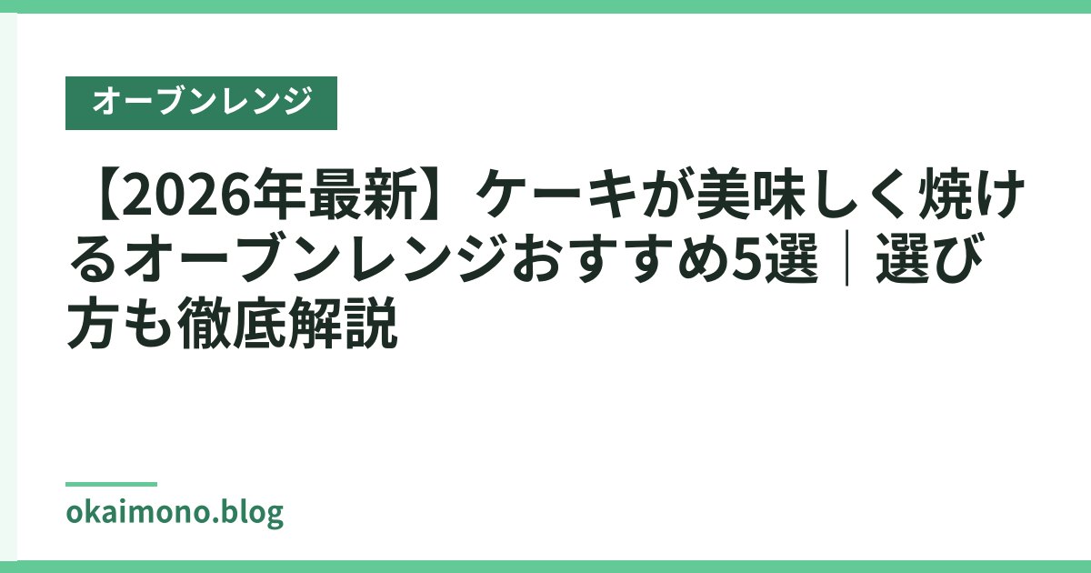 【2026年最新】ケーキが美味しく焼けるオーブンレンジおすすめ5選｜選び方も徹底解説