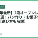 【2026年最新】2段オーブンレンジのおすすめ5選！パン作り・お菓子作りも本格派【選び方も解説】