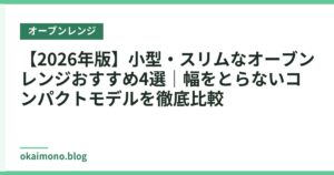 【2026年版】小型・スリムなオーブンレンジおすすめ4選｜幅をとらないコンパクトモデルを徹底比較