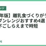 【2026年版】離乳食づくりがラクになるオーブンレンジおすすめ4選｜スチームで下ごしらえまで時短