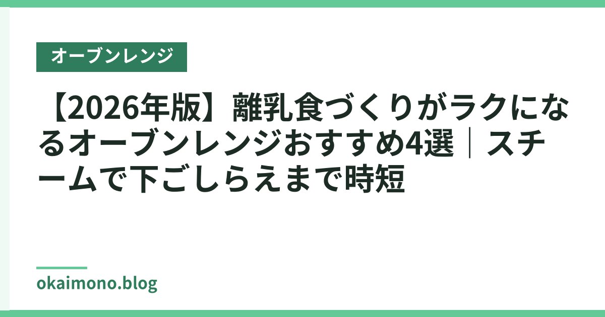 【2026年版】離乳食づくりがラクになるオーブンレンジおすすめ4選｜スチームで下ごしらえまで時短
