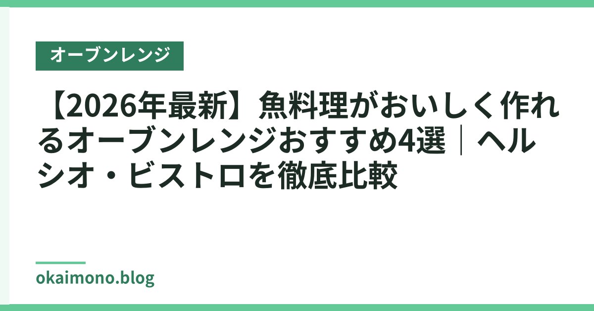 【2026年最新】魚料理がおいしく作れるオーブンレンジおすすめ4選｜ヘルシオ・ビストロを徹底比較