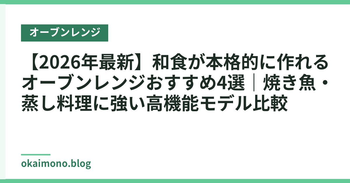 【2026年最新】和食が本格的に作れるオーブンレンジおすすめ4選｜焼き魚・蒸し料理に強い高機能モデル比較