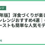 【2026年版】洋食づくりが楽しくなるオーブンレンジおすすめ4選｜グラタンもローストも簡単な人気モデル比較