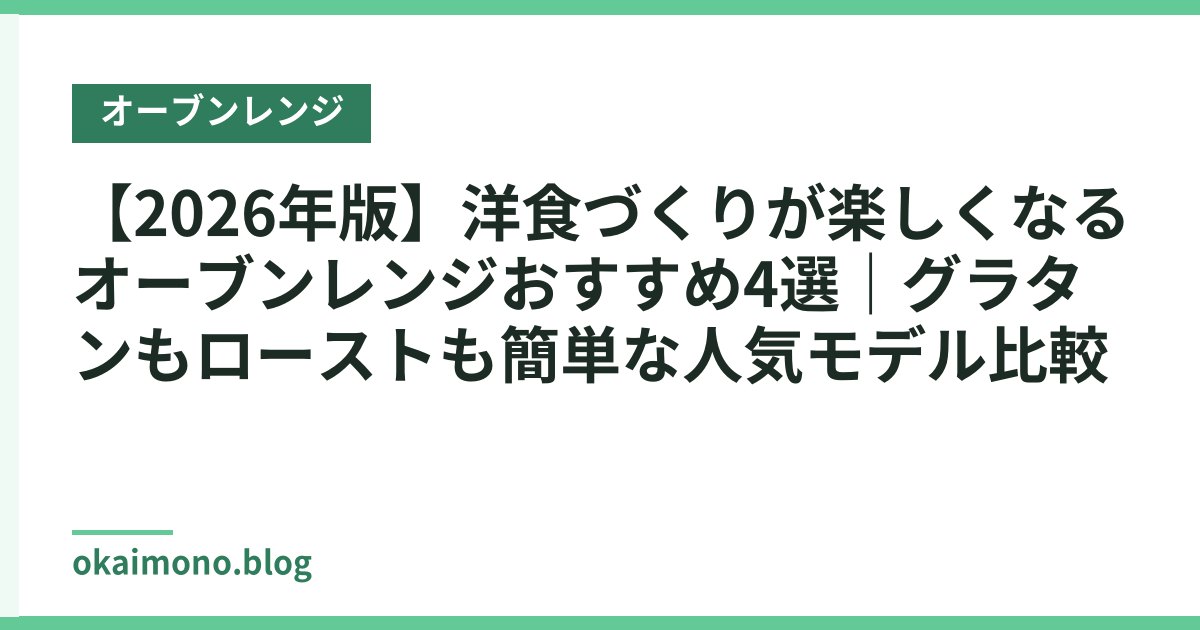 【2026年版】洋食づくりが楽しくなるオーブンレンジおすすめ4選｜グラタンもローストも簡単な人気モデル比較