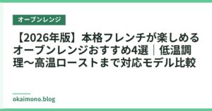 【2026年版】本格フレンチが楽しめるオーブンレンジおすすめ4選｜低温調理〜高温ローストまで対応モデル比較