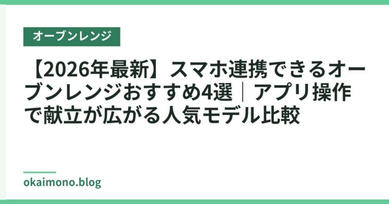 【2026年最新】スマホ連携できるオーブンレンジおすすめ4選|アプリ操作で献立が広がる人気モデル比較