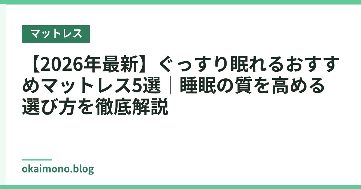 【2026年最新】ぐっすり眠れるおすすめマットレス5選｜睡眠の質を高める選び方を徹底解説