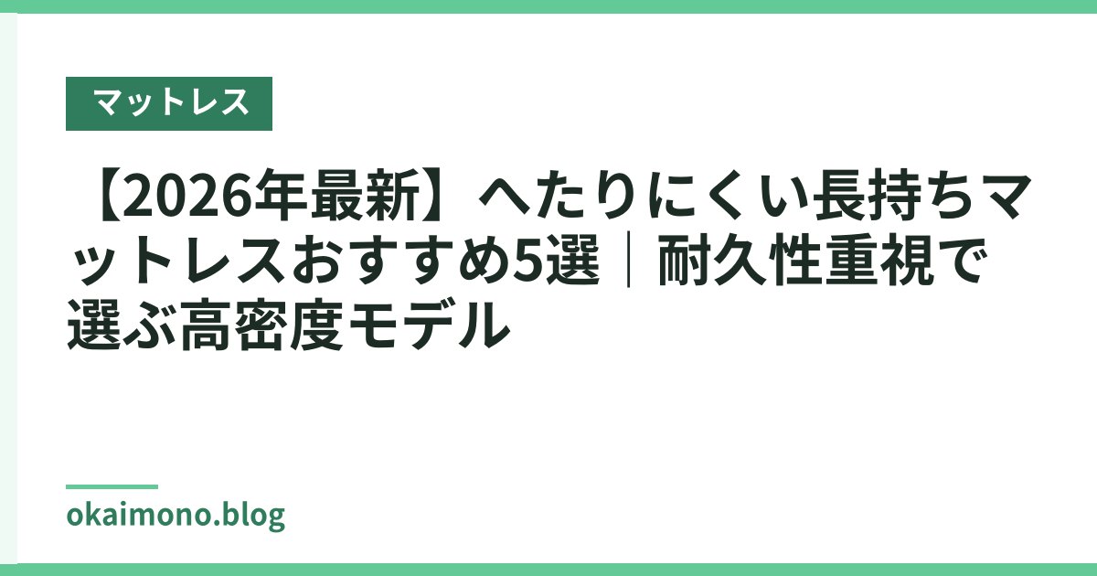 【2026年最新】へたりにくい長持ちマットレスおすすめ5選｜耐久性重視で選ぶ高密度モデル
